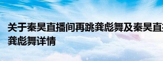 关于秦昊直播间再跳龚彪舞及秦昊直播间再跳龚彪舞详情