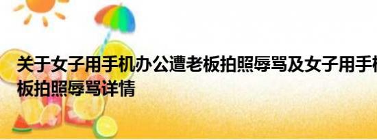 关于女子用手机办公遭老板拍照辱骂及女子用手机办公遭老板拍照辱骂详情