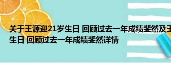 关于王源迎21岁生日 回顾过去一年成绩斐然及王源迎21岁生日 回顾过去一年成绩斐然详情