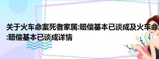 关于火车命案死者家属:赔偿基本已谈成及火车命案死者家属:赔偿基本已谈成详情