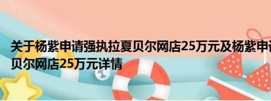 关于杨紫申请强执拉夏贝尔网店25万元及杨紫申请强执拉夏贝尔网店25万元详情