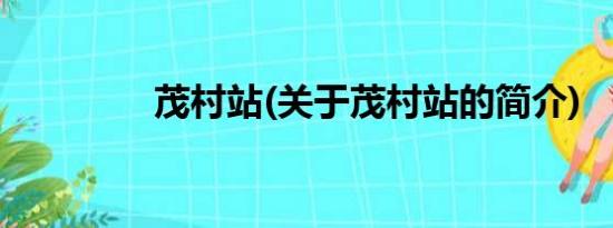 茂村站(关于茂村站的简介)