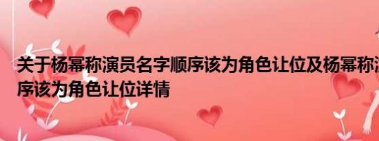 关于杨幂称演员名字顺序该为角色让位及杨幂称演员名字顺序该为角色让位详情