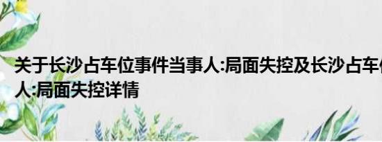 关于长沙占车位事件当事人:局面失控及长沙占车位事件当事人:局面失控详情