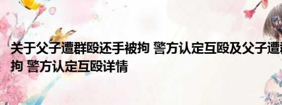 关于父子遭群殴还手被拘 警方认定互殴及父子遭群殴还手被拘 警方认定互殴详情