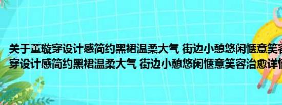 关于董璇穿设计感简约黑裙温柔大气 街边小憩悠闲惬意笑容治愈及董璇穿设计感简约黑裙温柔大气 街边小憩悠闲惬意笑容治愈详情