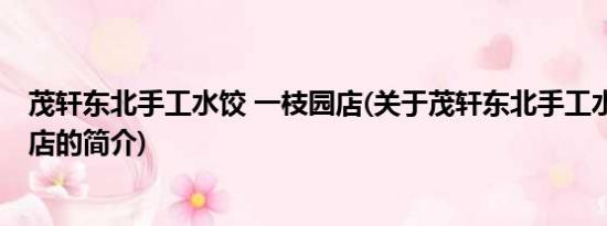 茂轩东北手工水饺 一枝园店(关于茂轩东北手工水饺 一枝园店的简介)