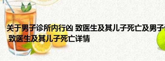 关于男子诊所内行凶 致医生及其儿子死亡及男子诊所内行凶 致医生及其儿子死亡详情