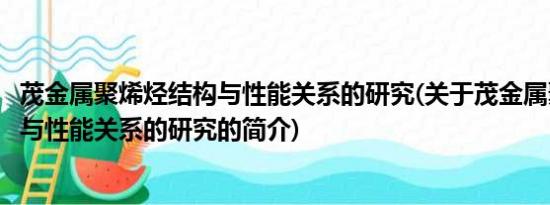 茂金属聚烯烃结构与性能关系的研究(关于茂金属聚烯烃结构与性能关系的研究的简介)