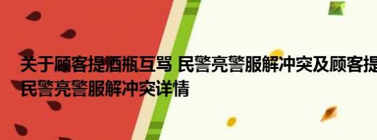 关于顾客提酒瓶互骂 民警亮警服解冲突及顾客提酒瓶互骂 民警亮警服解冲突详情