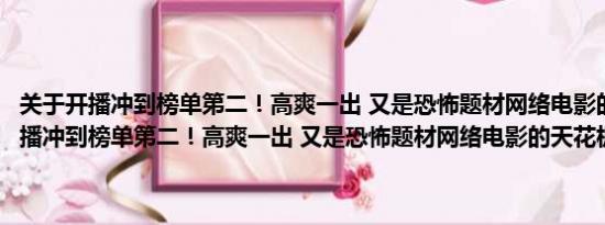 关于开播冲到榜单第二！高爽一出 又是恐怖题材网络电影的天花板及开播冲到榜单第二！高爽一出 又是恐怖题材网络电影的天花板详情