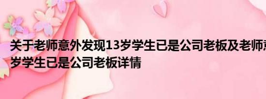 关于老师意外发现13岁学生已是公司老板及老师意外发现13岁学生已是公司老板详情