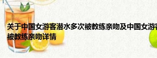 关于中国女游客潜水多次被教练亲吻及中国女游客潜水多次被教练亲吻详情