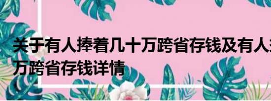 关于有人捧着几十万跨省存钱及有人捧着几十万跨省存钱详情