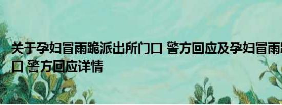 关于孕妇冒雨跪派出所门口 警方回应及孕妇冒雨跪派出所门口 警方回应详情