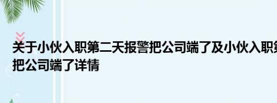 关于小伙入职第二天报警把公司端了及小伙入职第二天报警把公司端了详情