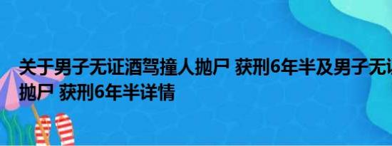 关于男子无证酒驾撞人抛尸 获刑6年半及男子无证酒驾撞人抛尸 获刑6年半详情