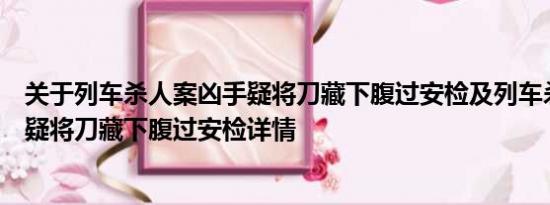 关于列车杀人案凶手疑将刀藏下腹过安检及列车杀人案凶手疑将刀藏下腹过安检详情