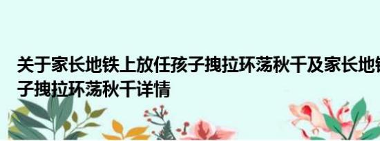 关于家长地铁上放任孩子拽拉环荡秋千及家长地铁上放任孩子拽拉环荡秋千详情