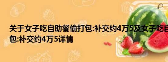 关于女子吃自助餐偷打包:补交约4万5及女子吃自助餐偷打包:补交约4万5详情