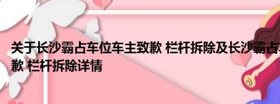 关于长沙霸占车位车主致歉 栏杆拆除及长沙霸占车位车主致歉 栏杆拆除详情