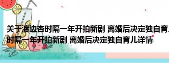 关于渡边杏时隔一年开拍新剧 离婚后决定独自育儿及渡边杏时隔一年开拍新剧 离婚后决定独自育儿详情