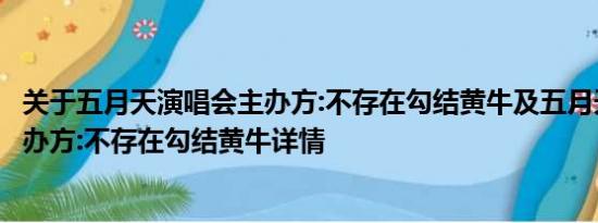 关于五月天演唱会主办方:不存在勾结黄牛及五月天演唱会主办方:不存在勾结黄牛详情