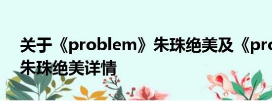 关于《problem》朱珠绝美及《problem》朱珠绝美详情