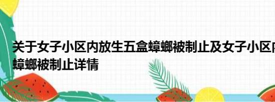 关于女子小区内放生五盒蟑螂被制止及女子小区内放生五盒蟑螂被制止详情