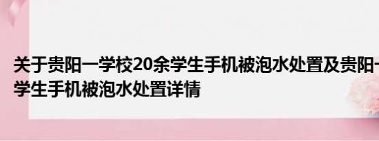 关于贵阳一学校20余学生手机被泡水处置及贵阳一学校20余学生手机被泡水处置详情