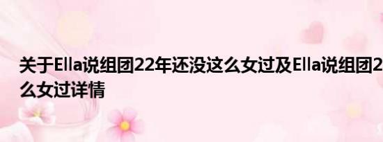 关于Ella说组团22年还没这么女过及Ella说组团22年还没这么女过详情