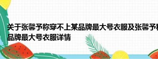 关于张馨予称穿不上某品牌最大号衣服及张馨予称穿不上某品牌最大号衣服详情