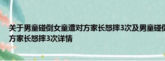 关于男童碰倒女童遭对方家长怒摔3次及男童碰倒女童遭对方家长怒摔3次详情