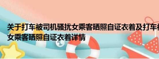 关于打车被司机骚扰女乘客晒照自证衣着及打车被司机骚扰女乘客晒照自证衣着详情