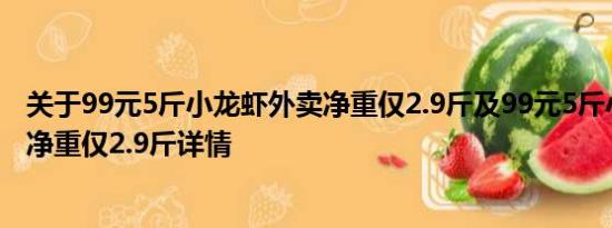 关于99元5斤小龙虾外卖净重仅2.9斤及99元5斤小龙虾外卖净重仅2.9斤详情