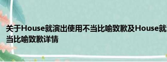 关于House就演出使用不当比喻致歉及House就演出使用不当比喻致歉详情