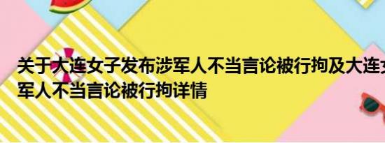 关于大连女子发布涉军人不当言论被行拘及大连女子发布涉军人不当言论被行拘详情