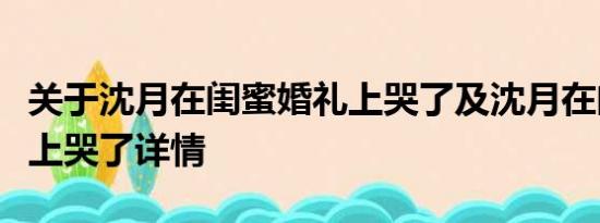 关于沈月在闺蜜婚礼上哭了及沈月在闺蜜婚礼上哭了详情