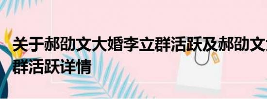 关于郝劭文大婚李立群活跃及郝劭文大婚李立群活跃详情