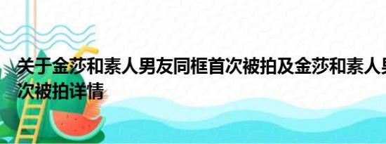 关于金莎和素人男友同框首次被拍及金莎和素人男友同框首次被拍详情