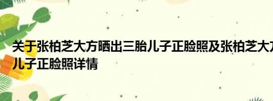 关于张柏芝大方晒出三胎儿子正脸照及张柏芝大方晒出三胎儿子正脸照详情