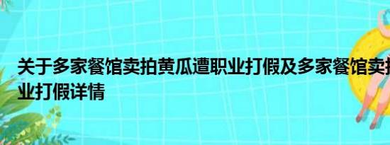 关于多家餐馆卖拍黄瓜遭职业打假及多家餐馆卖拍黄瓜遭职业打假详情