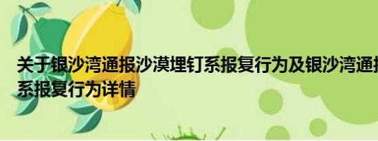 关于银沙湾通报沙漠埋钉系报复行为及银沙湾通报沙漠埋钉系报复行为详情