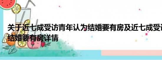 关于近七成受访青年认为结婚要有房及近七成受访青年认为结婚要有房详情
