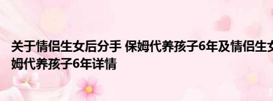 关于情侣生女后分手 保姆代养孩子6年及情侣生女后分手 保姆代养孩子6年详情