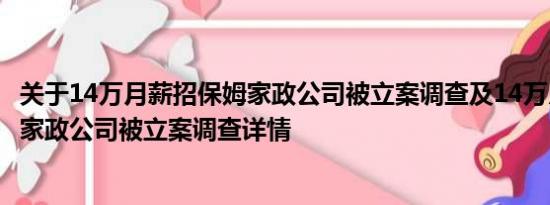 关于14万月薪招保姆家政公司被立案调查及14万月薪招保姆家政公司被立案调查详情