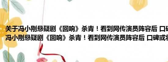 关于冯小刚悬疑剧《回响》杀青！看到网传演员阵容后 口碑或将大爆及冯小刚悬疑剧《回响》杀青！看到网传演员阵容后 口碑或将大爆详情