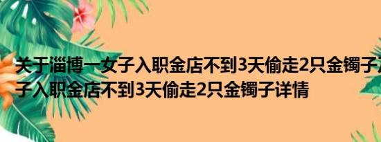 关于淄博一女子入职金店不到3天偷走2只金镯子及淄博一女子入职金店不到3天偷走2只金镯子详情