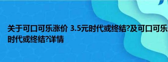 关于可口可乐涨价 3.5元时代或终结?及可口可乐涨价 3.5元时代或终结?详情