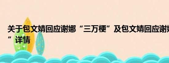 关于包文婧回应谢娜“三万梗”及包文婧回应谢娜“三万梗”详情